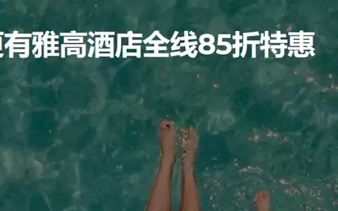 雅高活动：盛夏特惠！大中华区全线房型85折，套房5折